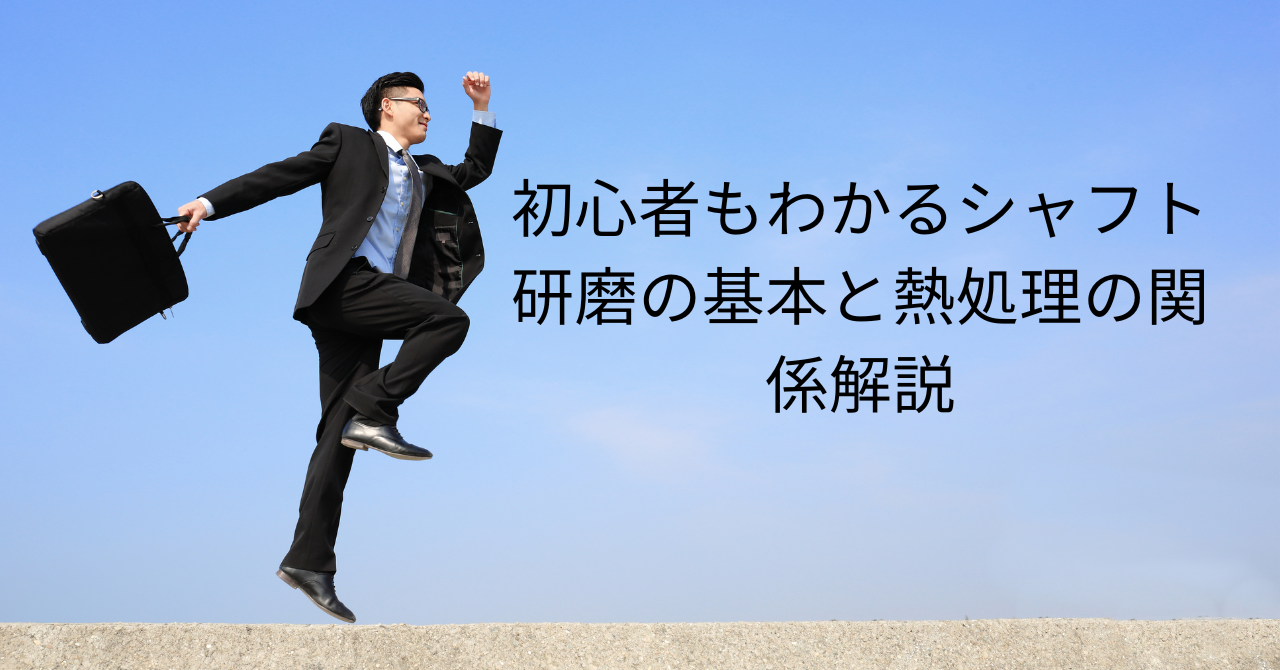 初心者もわかるシャフト研磨の基本と熱処理の関係解説